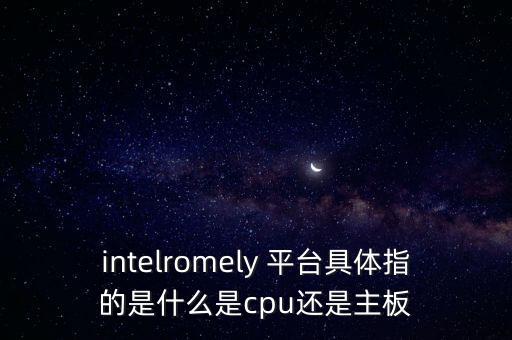 intelromely 平臺具體指的是什么是cpu還是主板