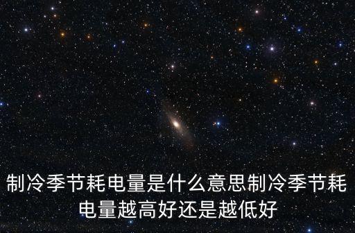 制冷季節(jié)耗電量是什么意思制冷季節(jié)耗電量越高好還是越低好