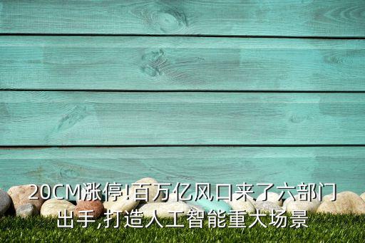 20CM漲停!百萬億風(fēng)口來了六部門出手,打造人工智能重大場(chǎng)景