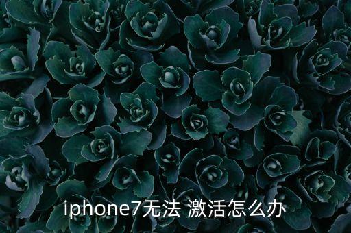 iphone7無(wú)法 激活怎么辦
