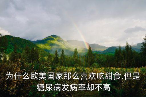 為什么歐美國家那么喜歡吃甜食,但是 糖尿病發(fā)病率卻不高