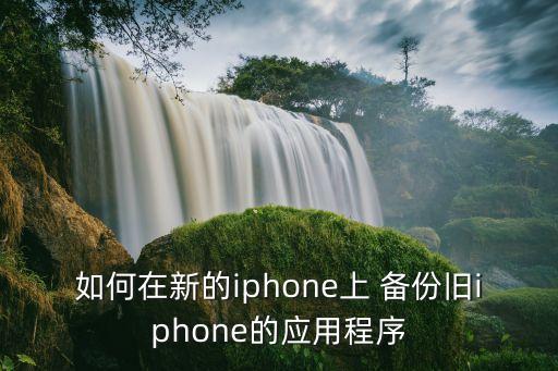 如何在新的iphone上 備份舊iphone的應(yīng)用程序