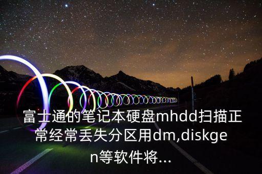  富士通的筆記本硬盤mhdd掃描正常經(jīng)常丟失分區(qū)用dm,diskgen等軟件將...
