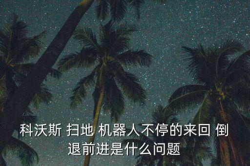 科沃斯 掃地 機器人不停的來回 倒退前進是什么問題