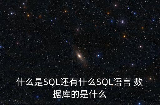 什么是SQL還有什么SQL語言 數(shù)據(jù)庫的是什么