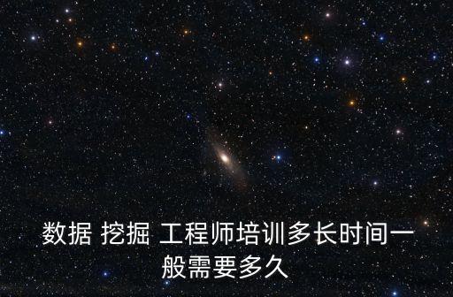  數(shù)據(jù) 挖掘 工程師培訓多長時間一般需要多久