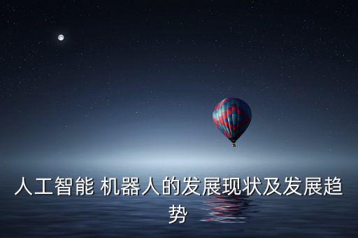 人工智能 機(jī)器人的發(fā)展現(xiàn)狀及發(fā)展趨勢