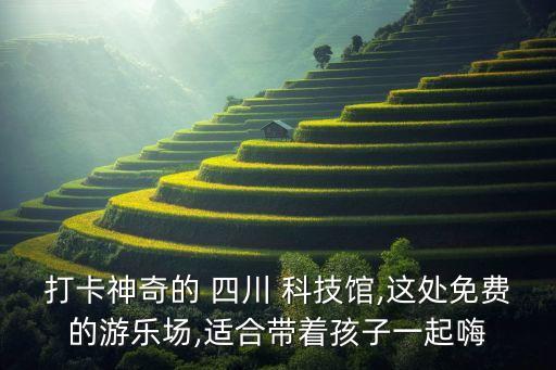 打卡神奇的 四川 科技館,這處免費的游樂場,適合帶著孩子一起嗨
