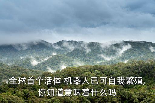 全球首個(gè)活體 機(jī)器人已可自我繁殖,你知道意味著什么嗎