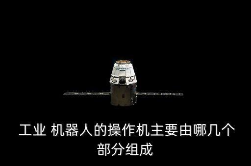  工業(yè) 機器人的操作機主要由哪幾個部分組成