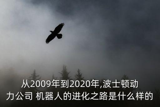 從2009年到2020年,波士頓動力公司 機器人的進化之路是什么樣的