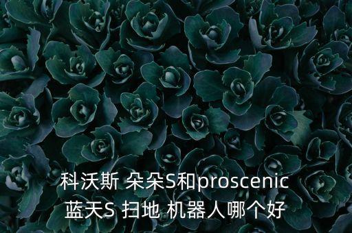 科沃斯 朵朵S和proscenic藍(lán)天S 掃地 機(jī)器人哪個(gè)好