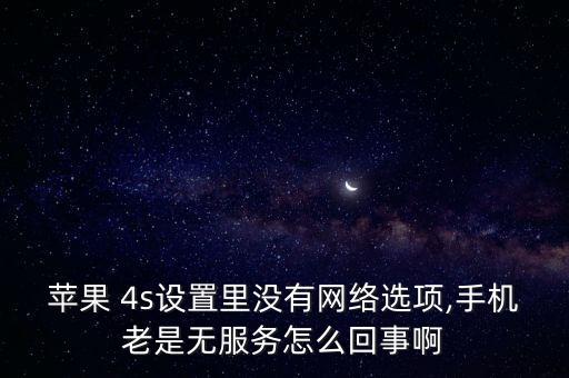 蘋果 4s設(shè)置里沒有網(wǎng)絡(luò)選項,手機老是無服務(wù)怎么回事啊