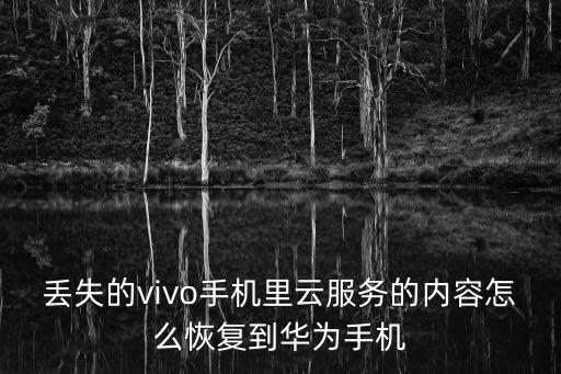 丟失的vivo手機里云服務的內容怎么恢復到華為手機