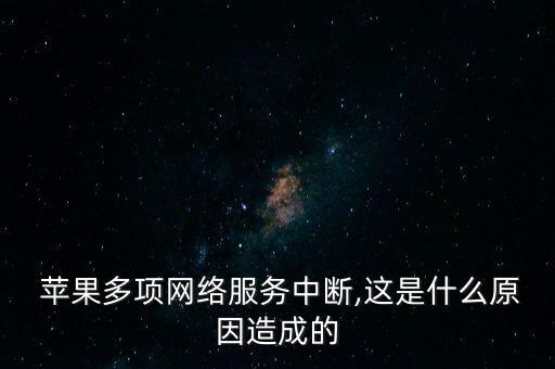  蘋果多項網(wǎng)絡服務中斷,這是什么原因造成的