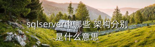 sqlserver中哪些 架構(gòu)分別是什么意思