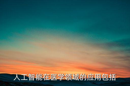 人工智能在醫(yī)學(xué)領(lǐng)域的應(yīng)用包括