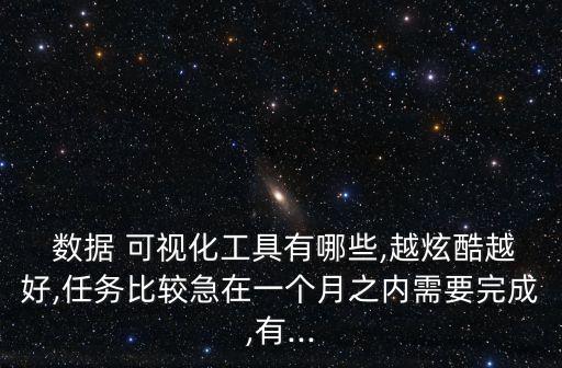  數(shù)據(jù) 可視化工具有哪些,越炫酷越好,任務(wù)比較急在一個月之內(nèi)需要完成,有...