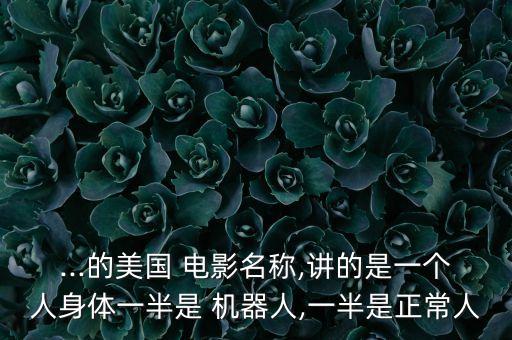 ...的美國 電影名稱,講的是一個(gè)人身體一半是 機(jī)器人,一半是正常人