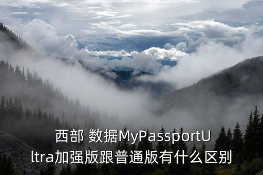  西部 數(shù)據(jù)MyPassportUltra加強(qiáng)版跟普通版有什么區(qū)別