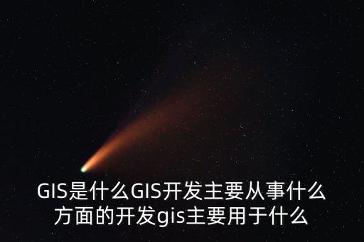 GIS是什么GIS開發(fā)主要從事什么方面的開發(fā)gis主要用于什么