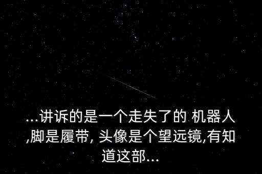 ...講訴的是一個走失了的 機器人,腳是履帶, 頭像是個望遠鏡,有知道這部...