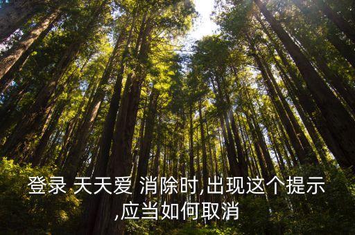 登錄 天天愛(ài) 消除時(shí),出現(xiàn)這個(gè)提示,應(yīng)當(dāng)如何取消