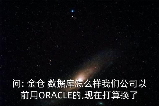 問: 金倉 數(shù)據(jù)庫怎么樣我們公司以前用ORACLE的,現(xiàn)在打算換了