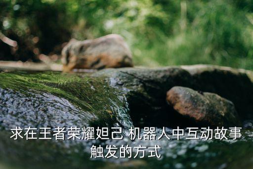 求在王者榮耀妲己 機器人中互動故事觸發(fā)的方式
