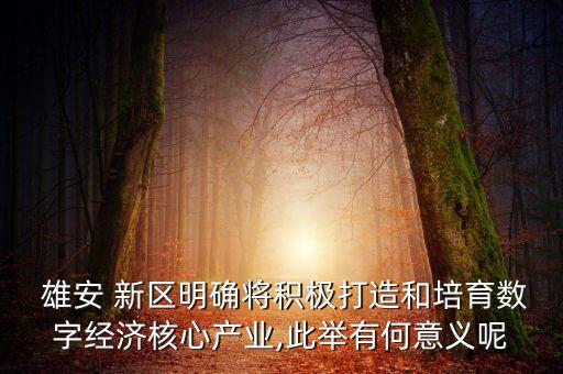  雄安 新區(qū)明確將積極打造和培育數(shù)字經(jīng)濟(jì)核心產(chǎn)業(yè),此舉有何意義呢