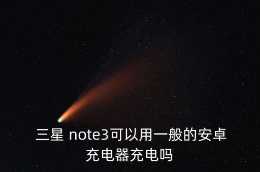  三星 note3可以用一般的安卓充電器充電嗎