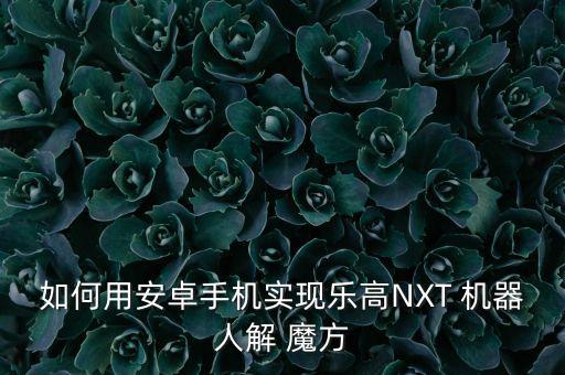 如何用安卓手機實現(xiàn)樂高NXT 機器人解 魔方