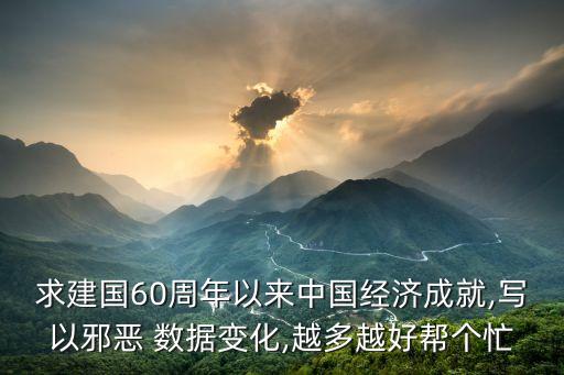求建國60周年以來中國經(jīng)濟成就,寫以邪惡 數(shù)據(jù)變化,越多越好幫個忙
