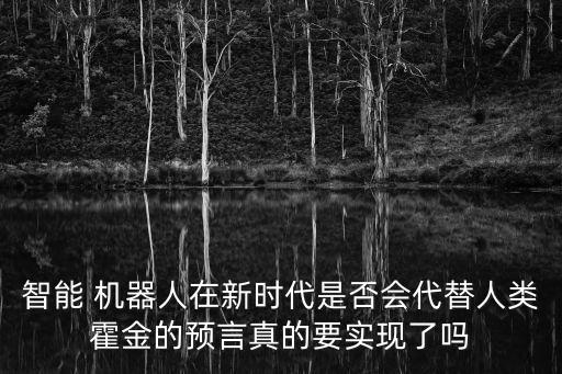 智能 機(jī)器人在新時(shí)代是否會(huì)代替人類霍金的預(yù)言真的要實(shí)現(xiàn)了嗎