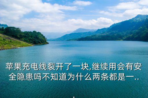 蘋果充電線裂開了一塊,繼續(xù)用會有安全隱患嗎不知道為什么兩條都是一...