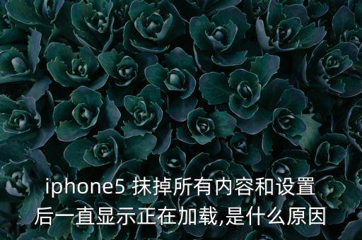 iphone5 抹掉所有內(nèi)容和設(shè)置后一直顯示正在加載,是什么原因