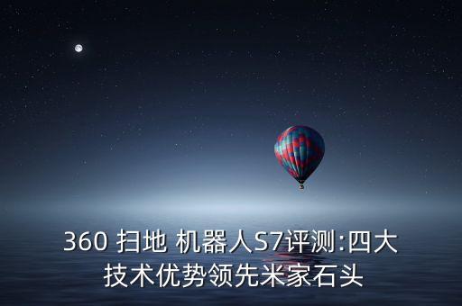 360 掃地 機(jī)器人S7評(píng)測(cè):四大 技術(shù)優(yōu)勢(shì)領(lǐng)先米家石頭