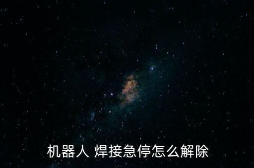  機(jī)器人 焊接急停怎么解除
