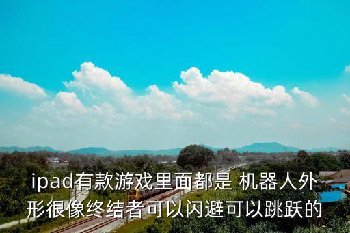 ipad有款游戲里面都是 機(jī)器人外形很像終結(jié)者可以閃避可以跳躍的