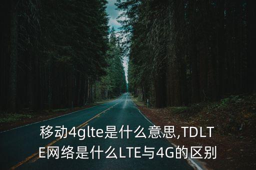 移動4glte是什么意思,TDLTE網(wǎng)絡(luò)是什么LTE與4G的區(qū)別