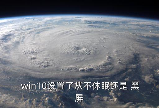  win10設置了從不休眠還是 黑屏