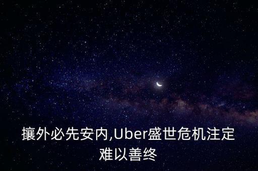 攘外必先安內(nèi),Uber盛世危機(jī)注定難以善終