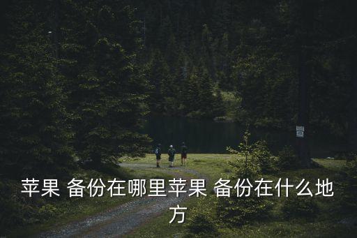 蘋果 備份在哪里蘋果 備份在什么地方