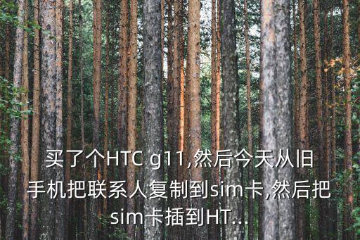 買了個(gè)HTC g11,然后今天從舊手機(jī)把聯(lián)系人復(fù)制到sim卡,然后把sim卡插到HT...
