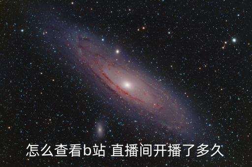 怎么查看b站 直播間開播了多久