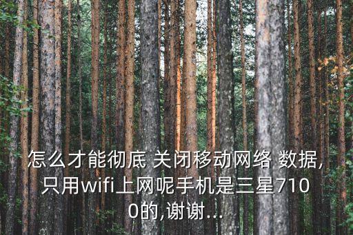 怎么才能徹底 關(guān)閉移動網(wǎng)絡(luò) 數(shù)據(jù),只用wifi上網(wǎng)呢手機是三星7100的,謝謝...