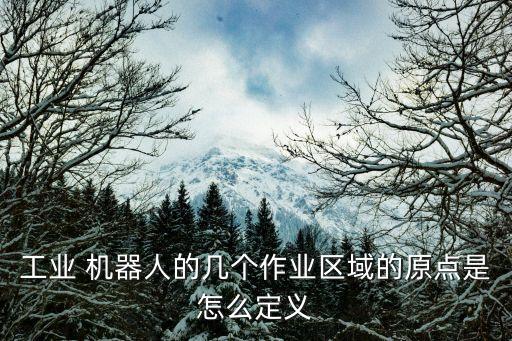 工業(yè) 機器人的幾個作業(yè)區(qū)域的原點是怎么定義