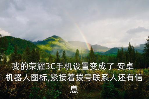 我的榮耀3C手機(jī)設(shè)置變成了 安卓 機(jī)器人圖標(biāo),緊接著撥號(hào)聯(lián)系人還有信息