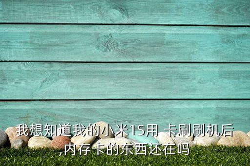 我想知道我的小米1S用 卡刷刷機(jī)后,內(nèi)存卡的東西還在嗎