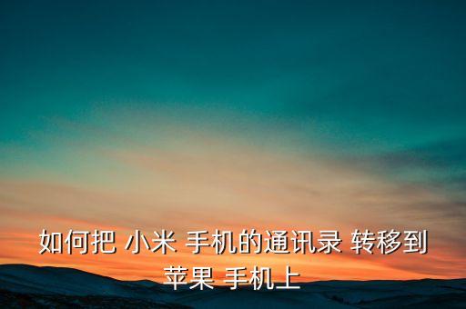 如何把 小米 手機的通訊錄 轉(zhuǎn)移到蘋果 手機上